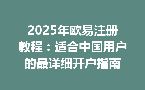 2025年欧易注册教程:适合中国用户的最详细开户指南 一