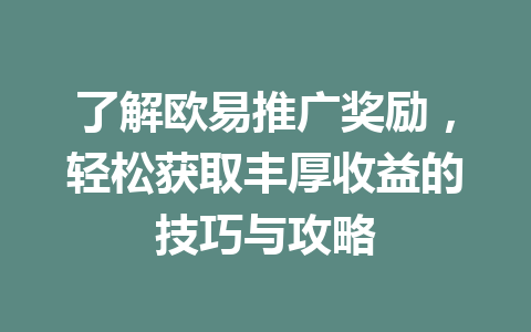 了解欧易推广奖励,轻松获取丰厚收益的技巧与攻略 一