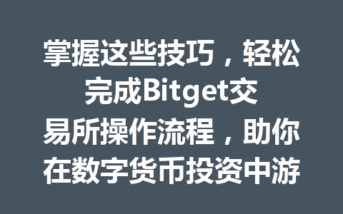 掌握这些技巧,轻松完成Bitget交易所操作流程,助你在数字货币投资中游刃有余! 一
