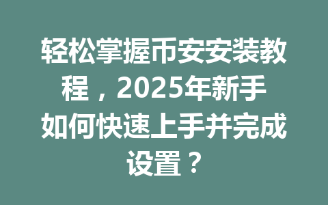 轻松掌握币安安装教程,2025年新手如何快速上手并完成设置? 一