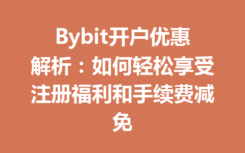 Bybit开户优惠解析:如何轻松享受注册福利和手续费减免 一