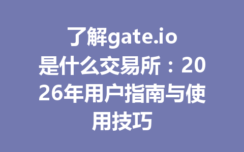 了解gate.io是什么交易所:2026年用户指南与使用技巧 一