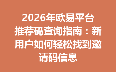 2026年欧易平台推荐码查询指南:新用户如何轻松找到邀请码信息 一