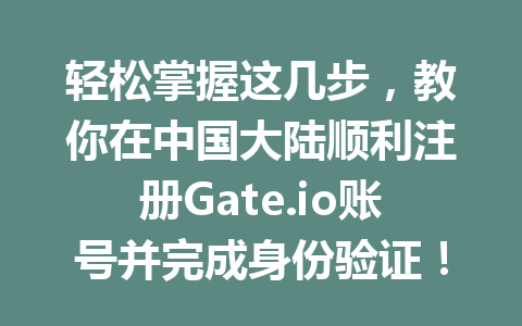 轻松掌握这几步,教你在中国大陆顺利注册Gate.io账号并完成身份验证! 一
