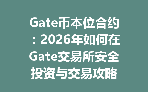 Gate币本位合约：2026年如何在Gate交易所安全投资与交易攻略 一
