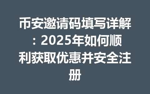 币安邀请码填写详解:2025年如何顺利获取优惠并安全注册 一