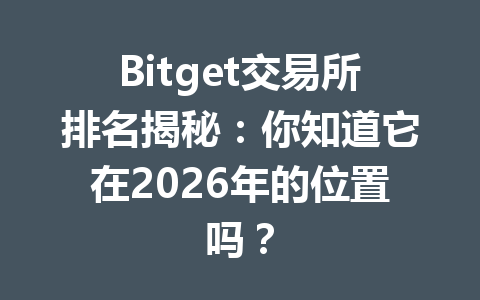 Bitget交易所排名揭秘:你知道它在2026年的位置吗? 一