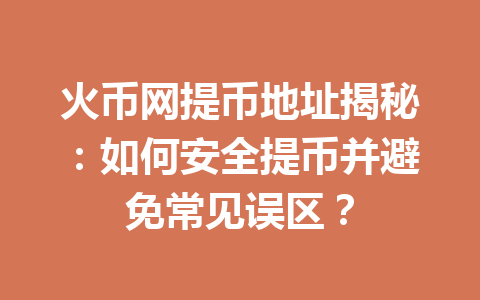 火币网提币地址揭秘:如何安全提币并避免常见误区? 一