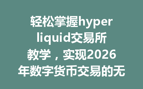 轻松掌握hyperliquid交易所教学,实现2026年数字货币交易的无缝对接和快速入门! 一