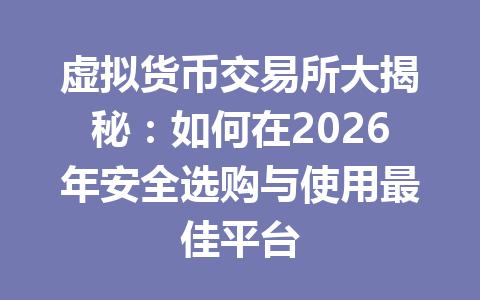 虚拟货币交易所大揭秘:如何在2026年安全选购与使用最佳平台 一