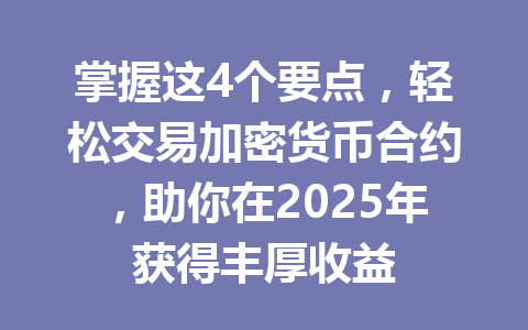 掌握这4个要点,轻松交易加密货币合约,助你在2025年获得丰厚收益 一