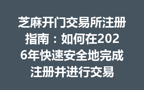 芝麻开门交易所注册指南：如何在2026年快速安全地完成注册并进行交易 一