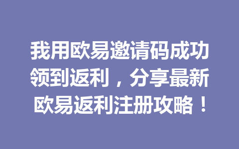 我用欧易邀请码成功领到返利,分享最新欧易返利注册攻略! 一
