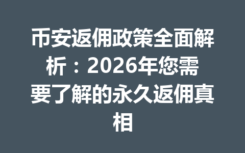 币安返佣政策全面解析:2026年您需要了解的永久返佣真相 一